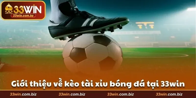 Giới thiệu về kèo tài xỉu bóng đá tại 33WIN